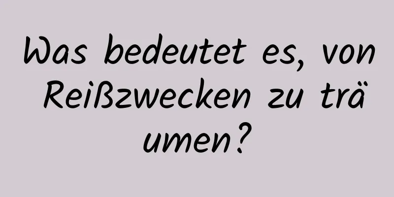 Was bedeutet es, von Reißzwecken zu träumen?