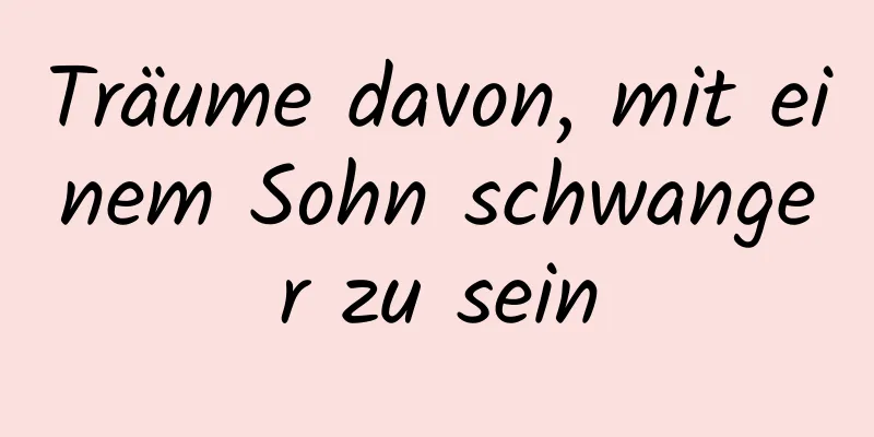 Träume davon, mit einem Sohn schwanger zu sein