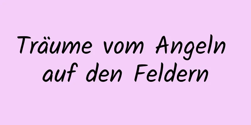 Träume vom Angeln auf den Feldern