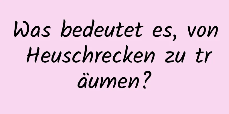 Was bedeutet es, von Heuschrecken zu träumen?