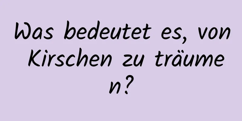 Was bedeutet es, von Kirschen zu träumen?