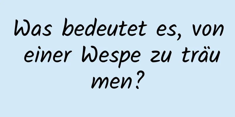 Was bedeutet es, von einer Wespe zu träumen?