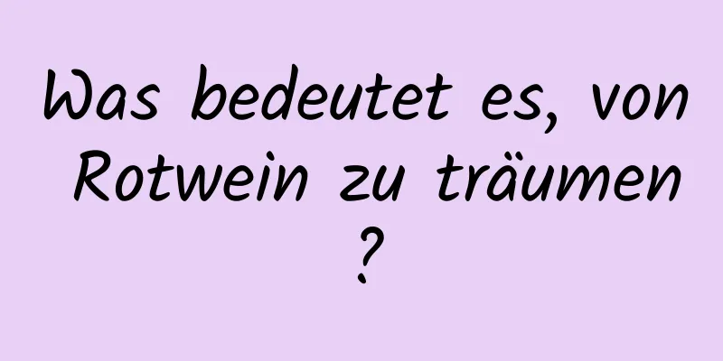 Was bedeutet es, von Rotwein zu träumen?