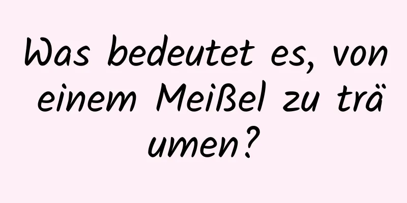 Was bedeutet es, von einem Meißel zu träumen?