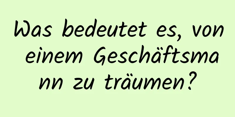 Was bedeutet es, von einem Geschäftsmann zu träumen?