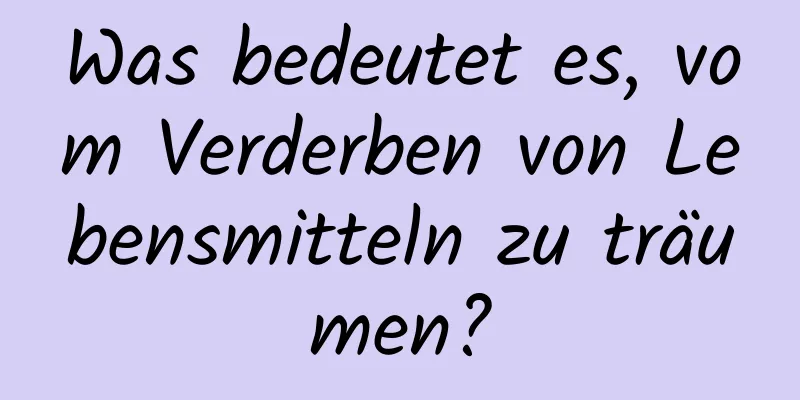 Was bedeutet es, vom Verderben von Lebensmitteln zu träumen?