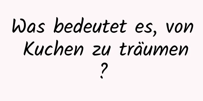 Was bedeutet es, von Kuchen zu träumen?