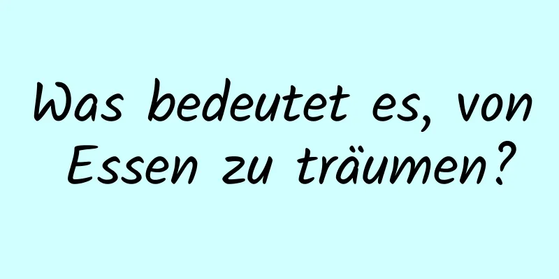 Was bedeutet es, von Essen zu träumen?