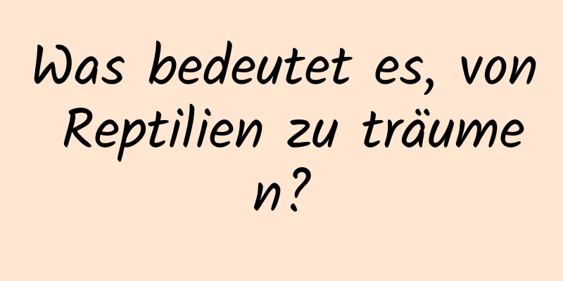 Was bedeutet es, von Reptilien zu träumen?