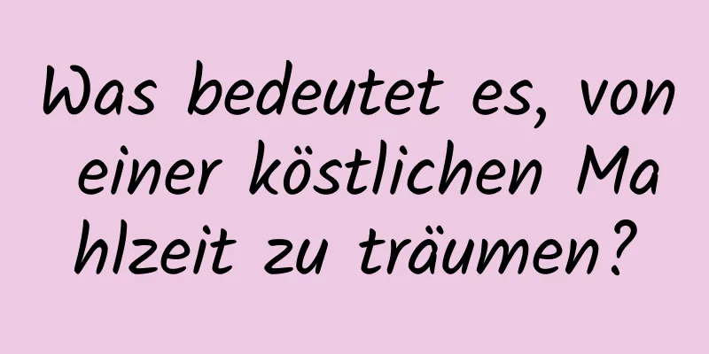 Was bedeutet es, von einer köstlichen Mahlzeit zu träumen?