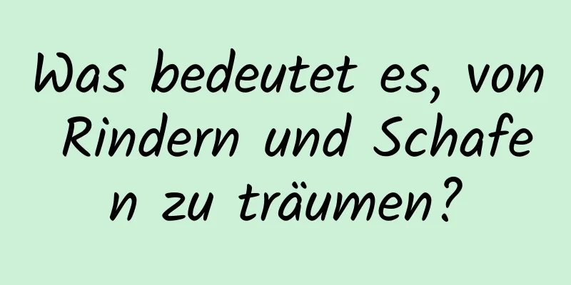 Was bedeutet es, von Rindern und Schafen zu träumen?