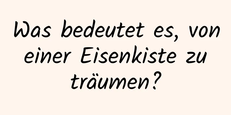 Was bedeutet es, von einer Eisenkiste zu träumen?