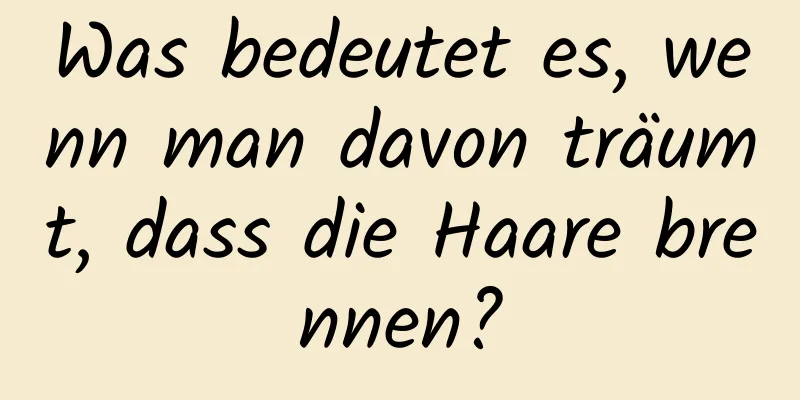 Was bedeutet es, wenn man davon träumt, dass die Haare brennen?