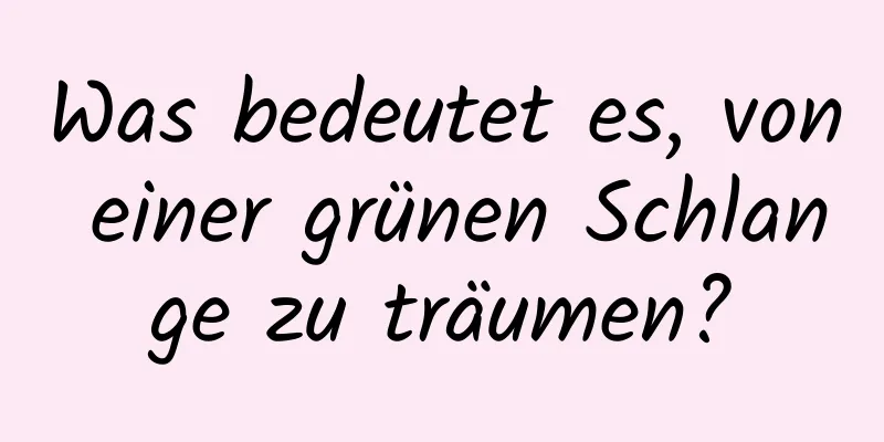 Was bedeutet es, von einer grünen Schlange zu träumen?