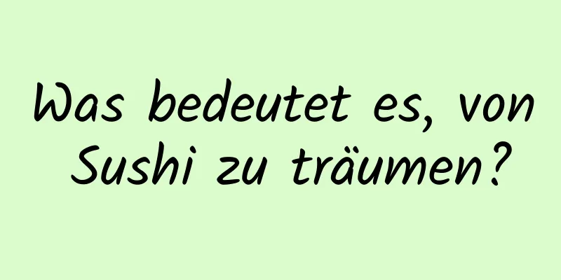 Was bedeutet es, von Sushi zu träumen?