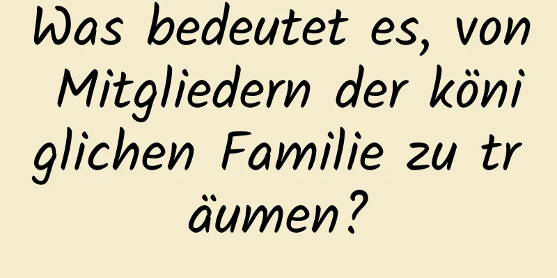 Was bedeutet es, von Mitgliedern der königlichen Familie zu träumen?