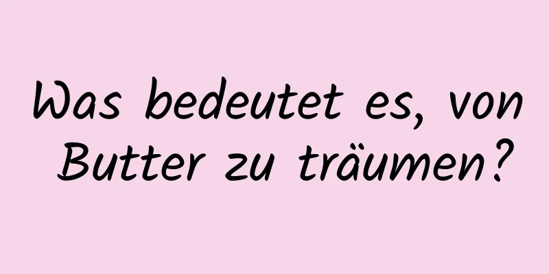 Was bedeutet es, von Butter zu träumen?