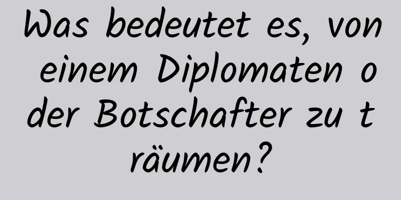 Was bedeutet es, von einem Diplomaten oder Botschafter zu träumen?