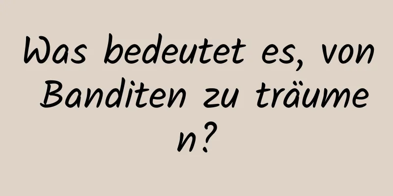 Was bedeutet es, von Banditen zu träumen?