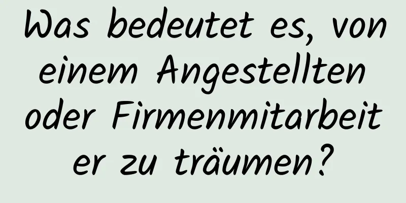 Was bedeutet es, von einem Angestellten oder Firmenmitarbeiter zu träumen?