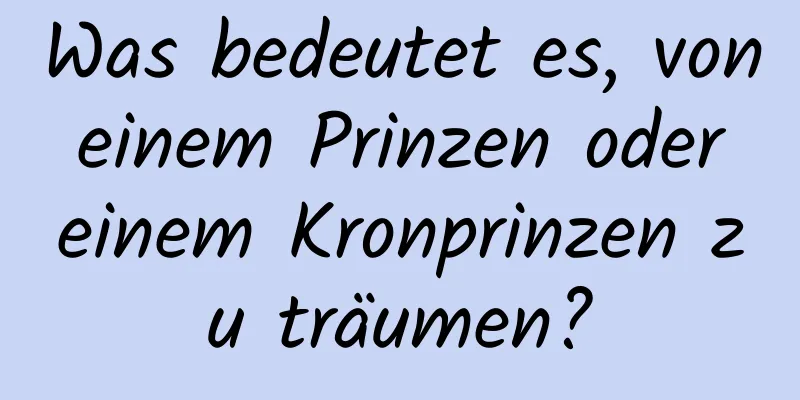 Was bedeutet es, von einem Prinzen oder einem Kronprinzen zu träumen?