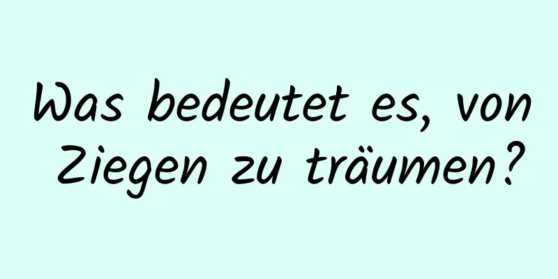 Was bedeutet es, von Ziegen zu träumen?