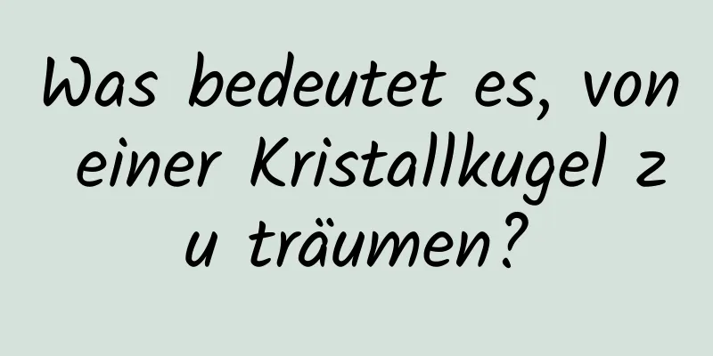 Was bedeutet es, von einer Kristallkugel zu träumen?