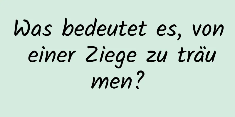 Was bedeutet es, von einer Ziege zu träumen?