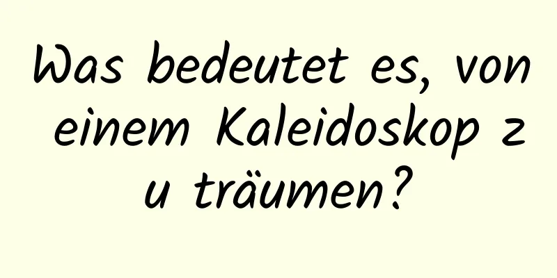 Was bedeutet es, von einem Kaleidoskop zu träumen?