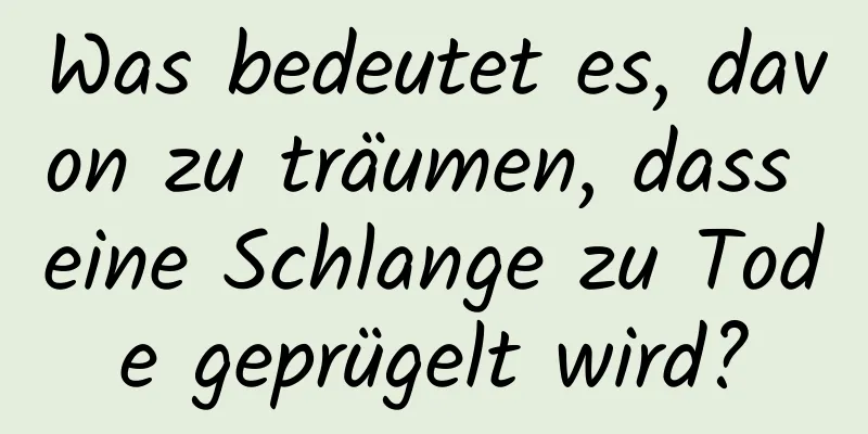 Was bedeutet es, davon zu träumen, dass eine Schlange zu Tode geprügelt wird?