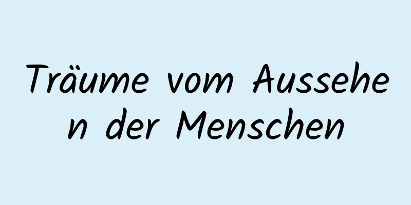 Träume vom Aussehen der Menschen