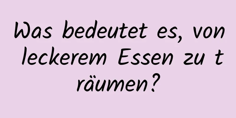 Was bedeutet es, von leckerem Essen zu träumen?