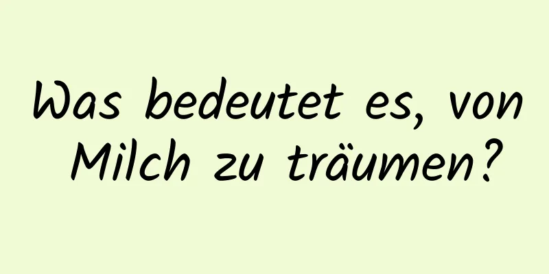 Was bedeutet es, von Milch zu träumen?