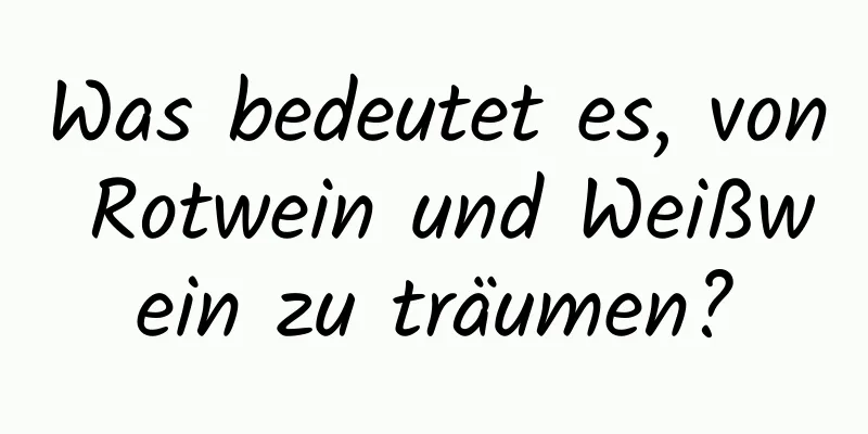 Was bedeutet es, von Rotwein und Weißwein zu träumen?