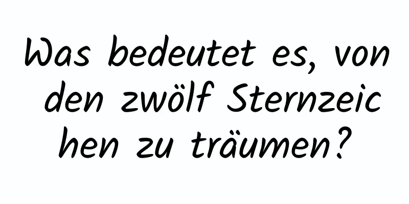 Was bedeutet es, von den zwölf Sternzeichen zu träumen?