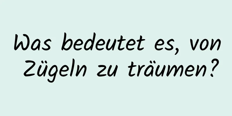 Was bedeutet es, von Zügeln zu träumen?