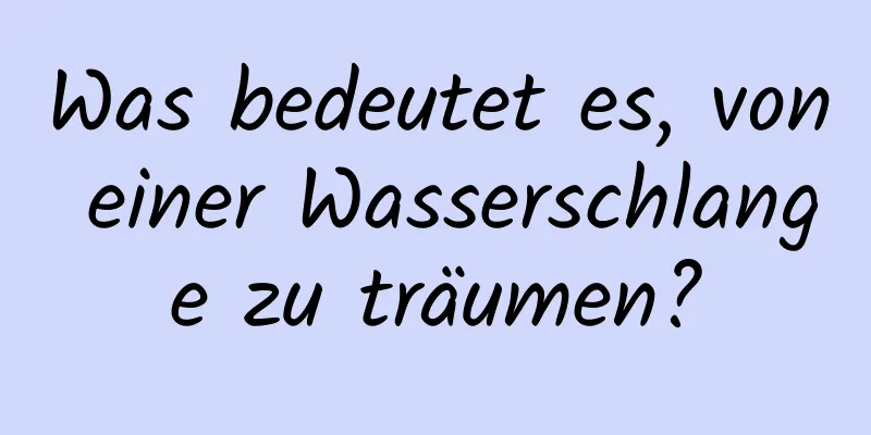 Was bedeutet es, von einer Wasserschlange zu träumen?