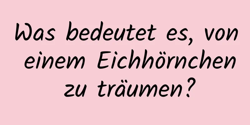 Was bedeutet es, von einem Eichhörnchen zu träumen?