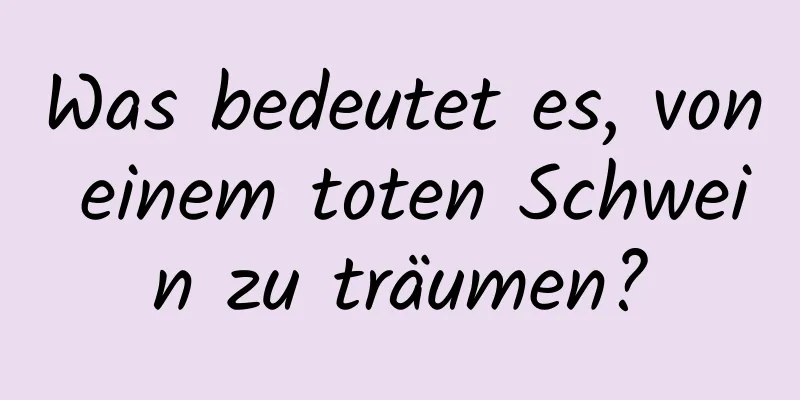 Was bedeutet es, von einem toten Schwein zu träumen?