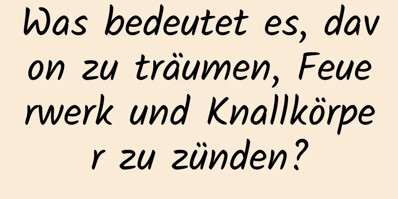 Was bedeutet es, davon zu träumen, Feuerwerk und Knallkörper zu zünden?