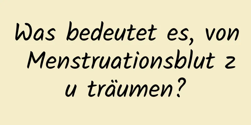 Was bedeutet es, von Menstruationsblut zu träumen?