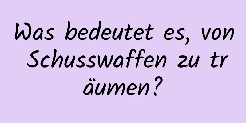 Was bedeutet es, von Schusswaffen zu träumen?