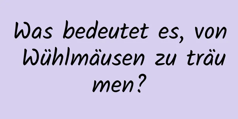 Was bedeutet es, von Wühlmäusen zu träumen?