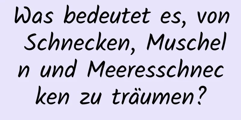 Was bedeutet es, von Schnecken, Muscheln und Meeresschnecken zu träumen?