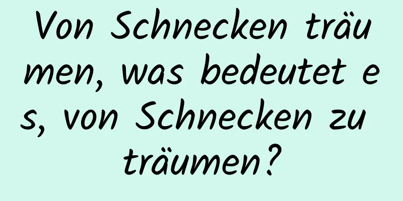 Von Schnecken träumen, was bedeutet es, von Schnecken zu träumen?