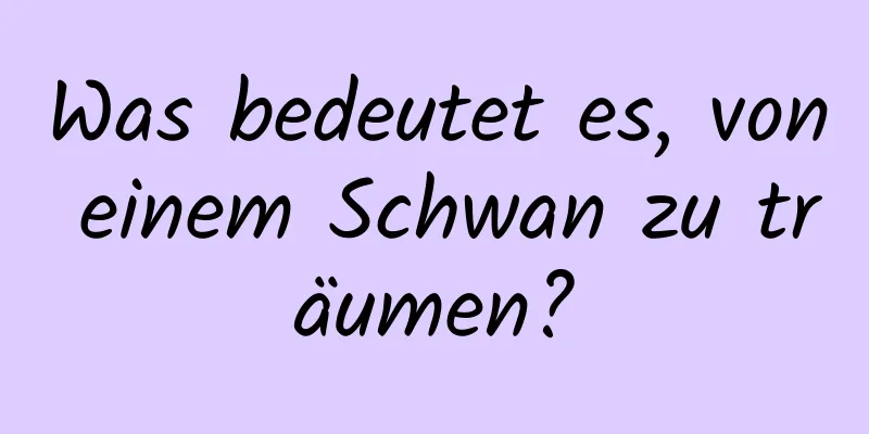 Was bedeutet es, von einem Schwan zu träumen?