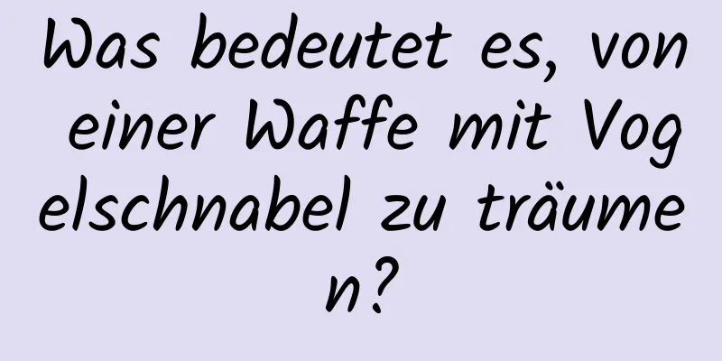 Was bedeutet es, von einer Waffe mit Vogelschnabel zu träumen?