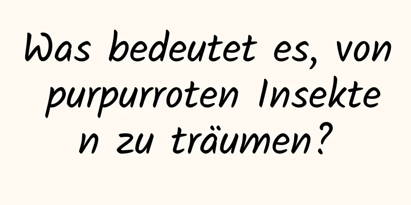 Was bedeutet es, von purpurroten Insekten zu träumen?