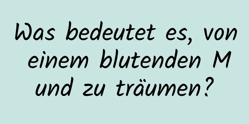 Was bedeutet es, von einem blutenden Mund zu träumen?