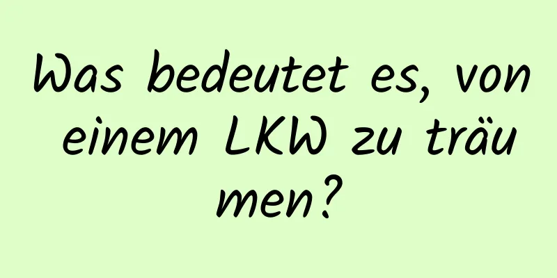 Was bedeutet es, von einem LKW zu träumen?